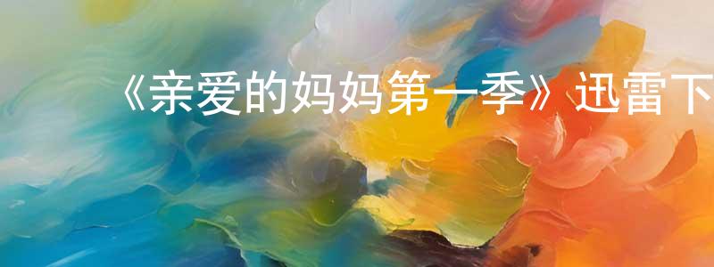 陈国锐发布《亲爱的妈妈第一季》迅雷下载/在线观看-选秀综艺-美剧天堂